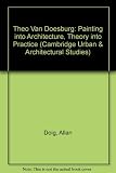 Theo van Doesburg : painting into architecture, theory into practice