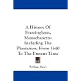 A History Of Framingham, Massachusetts: Including The Plantation, From 1640 To The Present Time by William Barry