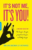 It's Not Me, It's You: A Breakup Guide for the Dumper, Dumpee, Prospective Dumper, and Likely Dumpee It's Not Me, It's You: A Breakup Guide for the Dumper, Dumpee, Prospective Dumper, and Likely Dumpee