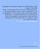  : Records of the First church in Huntington, Long Island, 1723-1799: Being the record kept by the Rev. Ebenezer Prine, the pastor during those years. Containing ... and various other matters pertaining to the