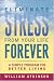 Eliminate Stress from your Life Forever - A Simple Program for Better Living