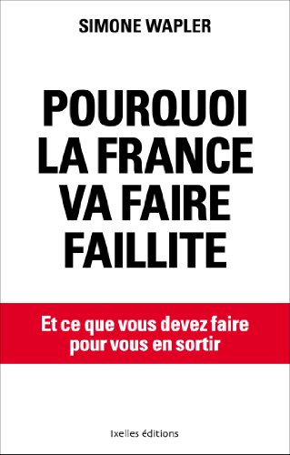 Pourquoi la France va faire faillite : Et ce que vous devez faire pour vous en sortir