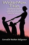 WriterMom Tales: Corralling the Commotion while Savoring the Chaos, Spilled Cheerios, and Prayers of Real-Life Motherhood