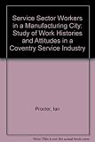 Service sector workers in a manufacturing city : a study of work histories and attitudes in a Coventry service industry