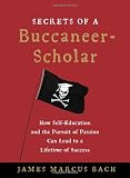 The Secrets of a Buccaneer Scholar: How Self-Education and the Pursuit of Passion Can Lead to a Lifetime of Success