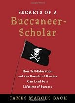 The Secrets of a Buccaneer Scholar: How Self-Education and the Pursuit of Passion Can Lead to a Lifetime of Success