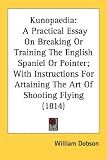 Kunopaedia: A Practical Essay On Breaking Or Training The English Spaniel Or Pointer; With Instructions For Attaining->Cliquez sur l'image pour obtenir des informations sur ce livre