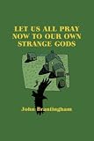 Let Us All Pray Now To Our Own Strange Gods