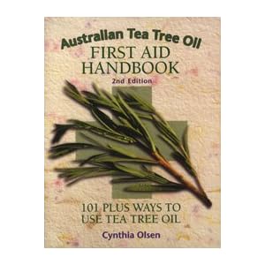 Australian Tea Tree Oil First Aid Handbook: 101 Plus Ways to Use Tea Tree Oil