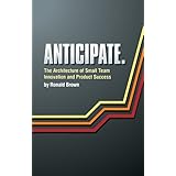 Anticipate. The Architecture of Small Team Innovation and Product Success