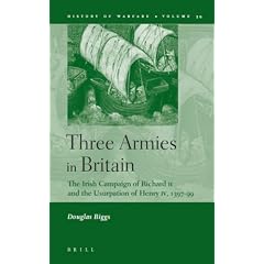 Three Armies in Britain: The Irish Campaign of Richard II and the Usurpation of Henry IV, 1397-1399 (History of Warfare)