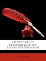 Études Sur Les Réformateurs; Ou, Socialistes Modernes (French Edition)