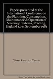 Papers presented at the International Conference on the Planning, Construction, Maintenance & Operation of Sewerage Systems : Reading, England, 12-14 September 1984