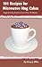 101 Recipes for Microwave Mug Cakes: Single-Serving Snacks in Less Than 10 Minutes