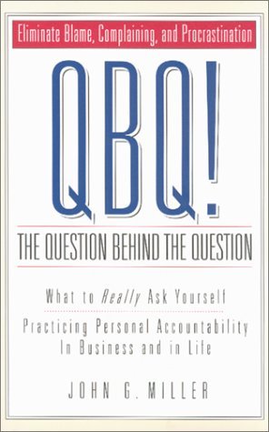 (QBQ! THE QUESTION BEHIND THE QUESTION)QBQ! the Question Behind the Question by Miller, John G.(Author)Hardcover{QBQ! the Question Behind the Question: Practicing Personal Accountability at Work and in Life}on 09 Sep 2004