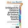 Erfolgreiche Existenzgr�ndung f�r Trainer, Berater, Coaches: Das Praxisbuch f�r Gr�ndung, Existenzaufbau und Expansion