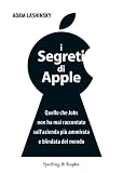 I segreti di Apple. Quello che Jobs non ha mai raccontato sull azienda piu ammirata e blindata del mondo