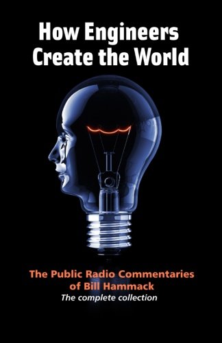 How engineers create the world: Bill Hammack's public radio commentaries, by William S. Hammack