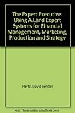 The expert executive : using AI and expert systems for financial management, marketing, production, and strategy