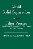 Liquid Solid Separation with Filter Presses: Liquid Solid Separation with Filter Presses and Filter Elements