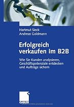 Erfolgreich verkaufen im B2B: Wie Sie Kunden analysieren, Geschäftspotenziale entdecken und Aufträge sichern
