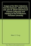 Images of the mind : selections from the Edward L. Elliot Family and John B. Elliot collections of Chinese calligraphy and painting at The Art Museum, Princeton University