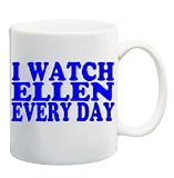 I WATCH ELLEN EVERY DAY Mug Coffee Cup 11 oz