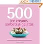 500 Ice Creams, Sorbets & Gelatos: The Only Ice Cream Compendium You'll Ever Need (500 Cooking (Sellers))
