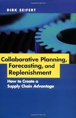 Collaborative Planning, Forecasting, and Replenishment: How to Create a Supply Chain Advantage