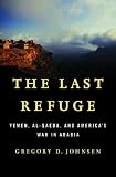 The Last Refuge: Yemen, al-Qaeda, and America's War in Arabia