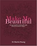 Make Me Beautiful: An Expert Guide to Making the Right Choices in Cosmetic Surgery