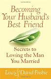 Becoming Your Husbands Best Friend: Secrets to Loving the Man You Married