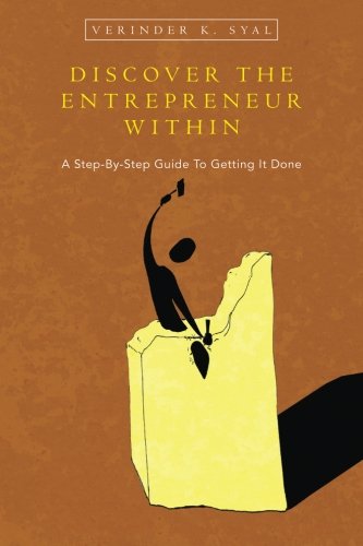 Discover the Entrepreneur Within: A Step-By-Step Guide To Getting It Done, by Verinder K. Syal