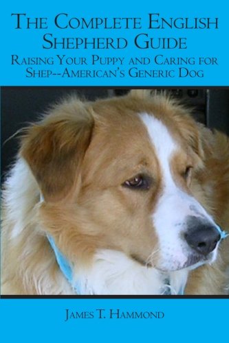 The Complete English Shepherd Guide: Raising Your Puppy and Caring for Shep--American's Generic Dog, by James T. Hammond
