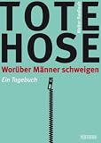 Bild zu: Tote Hose: Wor&uuml;ber M&auml;nner schweigen. Ein Tagebuch