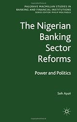 The Nigerian Banking Sector Reforms: Power and Politics (Palgrave Macmillan Studies in Banking and Financial Institutions)
