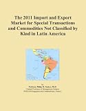 The 2011 Import and Export Market for Special Transactions and Commodities Not Classified by Kind in Latin America