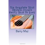 The Complete What Ukulele Players Really Want To Knowby Barry Maz