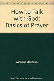 How to talk with God : the basics of prayer
