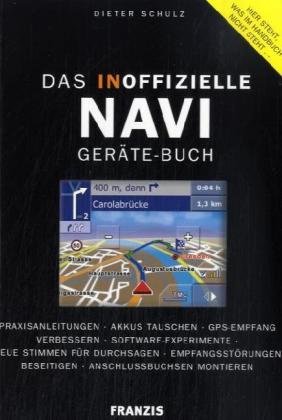 Das inoffizielle Navigationsgeräte-Buch: Praxisanleitungen: Praxisanleitungen – Akkus tauschen – GPS-Empfang verbessern – Software-Experimente – Neue … beseitigen – Anschlussbuchsen montieren