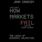 How Markets Fail: The Logic of Economic Calamities | John Cassidy