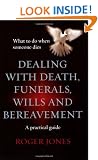 Dealing with Death, Funerals, Wills and Bereavement: What to Do When Someone Dies - A Practical Guide