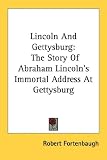 Lincoln And Gettysburg: The Story Of Abraham Lincoln's Immortal Address At Gettysburg