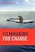 Filmmaking for Change: Make Films That Transform the World Filmmaking for Change: Make Films That Transform the World