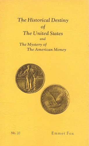 The Historical Destiny of the United States: The Mystery of the American Money (Being the substance of a lecture delivered by Mr. Fox in New York City and in Denver, Colorado in 1932, No. 20) under Fox, Emmet in The Books Store