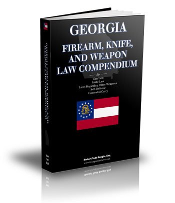 Georgia Firearm, Knife, and Weapon Law Compendium - Georgia Gun Laws, Georgia Knife Law, Self-Defense, Law Regarding Other Weapons, Concealed Carry