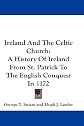 Ireland And The Celtic Church: A History Of Ireland From St. Patrick To The English Conquest In 1172