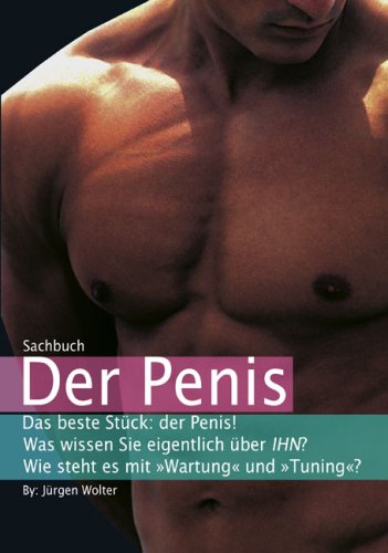 Produkt-Bild: Der Penis: Dast beste St&uuml;ck: der Penis! Was wissen Sie eigentlich &uuml;ber IHN? Wie steht es mit "Wartung" und  "Tuning"?