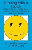 Leading With a Laugh: 101 Funny Stories with 300 Serious Insights and Lessons for Managers, Trainers, and Speakers