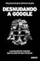 Desnudando a Google: La inquietante realidad que no quieren que conozcas